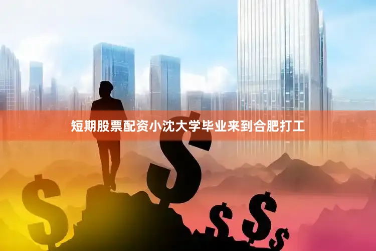 短期股票配资小沈大学毕业来到合肥打工