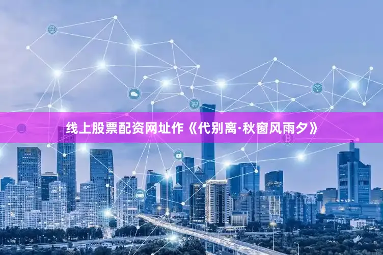 线上股票配资网址作《代别离·秋窗风雨夕》