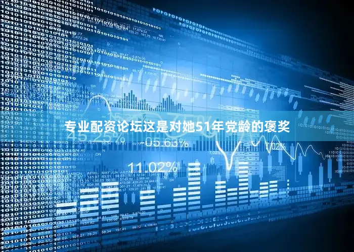 专业配资论坛这是对她51年党龄的褒奖