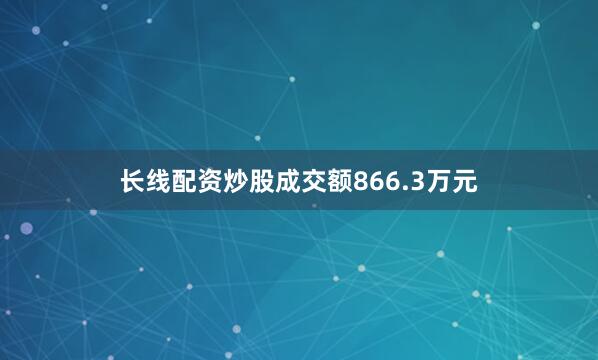 长线配资炒股成交额866.3万元
