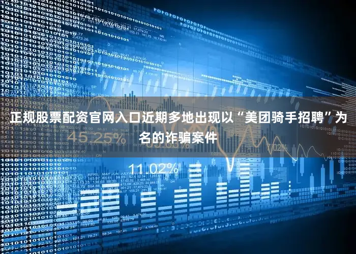 正规股票配资官网入口近期多地出现以“美团骑手招聘”为名的诈骗案件
