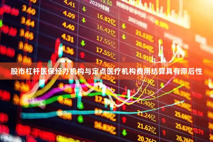 股市杠杆医保经办机构与定点医疗机构费用结算具有滞后性