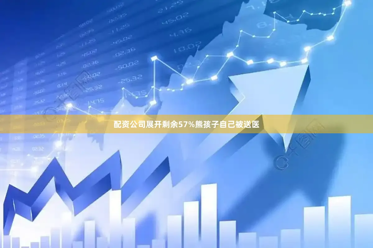 配资公司展开剩余57%熊孩子自己被送医