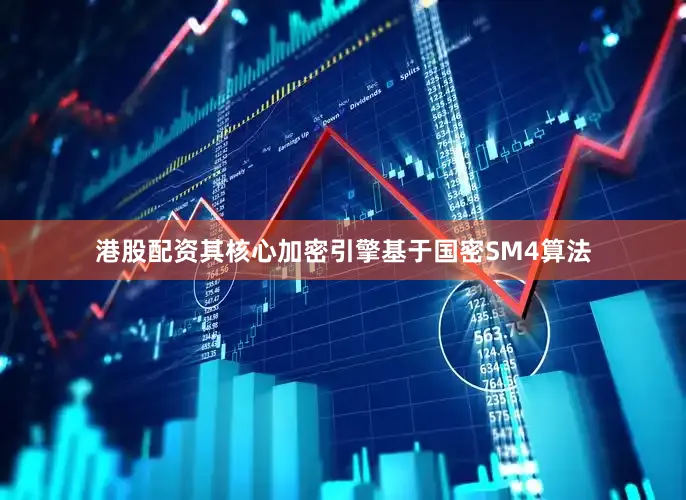 港股配资其核心加密引擎基于国密SM4算法