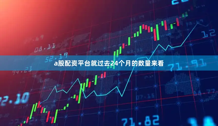 a股配资平台　　就过去24个月的数量来看