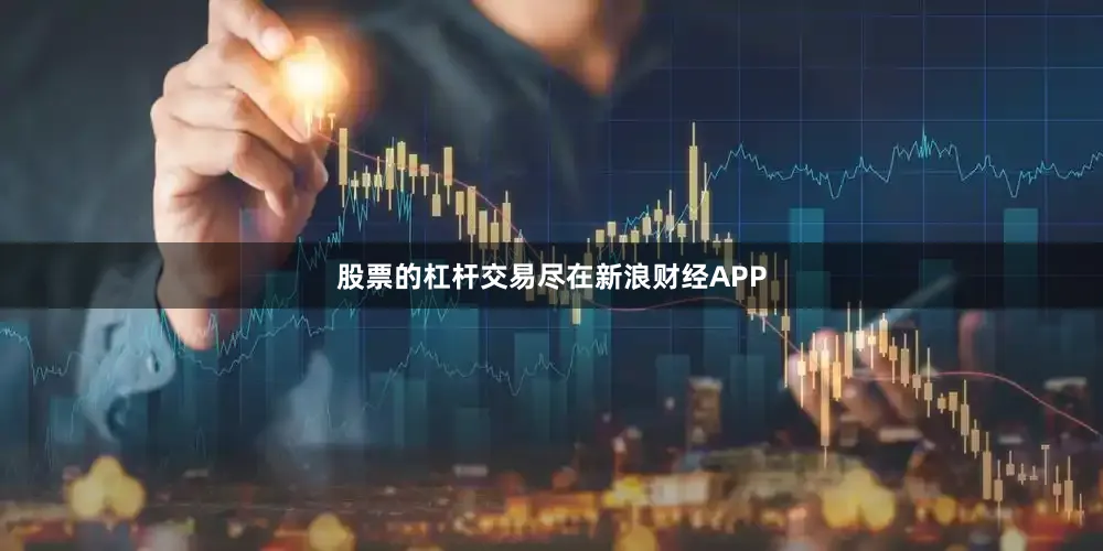 股票的杠杆交易尽在新浪财经APP