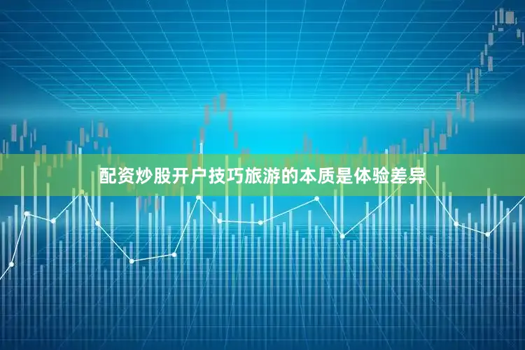 配资炒股开户技巧旅游的本质是体验差异