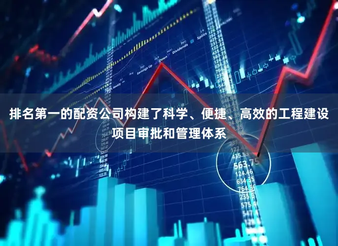 排名第一的配资公司构建了科学、便捷、高效的工程建设项目审批和管理体系