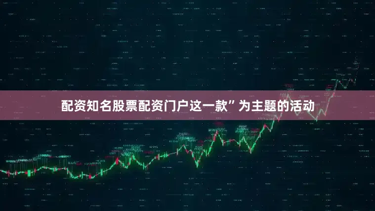 配资知名股票配资门户这一款”为主题的活动