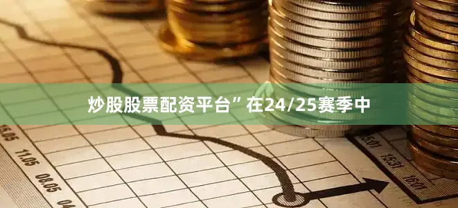 炒股股票配资平台”在24/25赛季中