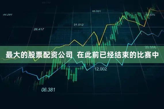 最大的股票配资公司  在此前已经结束的比赛中