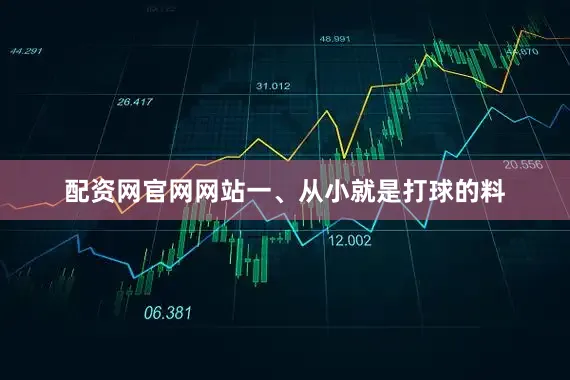 配资网官网网站一、从小就是打球的料