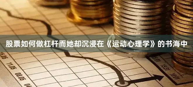 股票如何做杠杆而她却沉浸在《运动心理学》的书海中