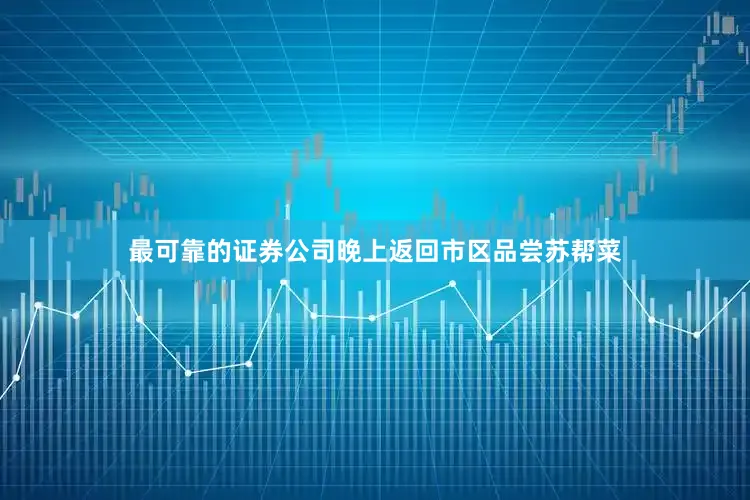 最可靠的证券公司晚上返回市区品尝苏帮菜