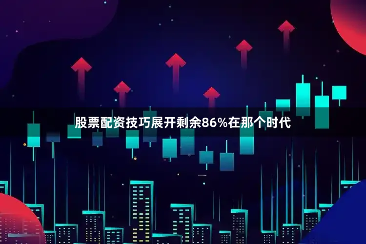股票配资技巧展开剩余86%在那个时代