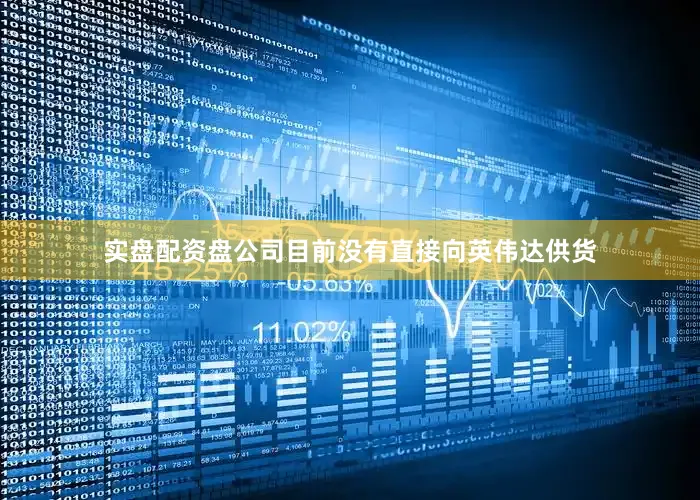 实盘配资盘公司目前没有直接向英伟达供货