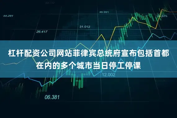 杠杆配资公司网站菲律宾总统府宣布包括首都在内的多个城市当日停工停课