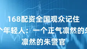 168配资全国观众记住了两个年轻人：一个正气凛然的朱警官
