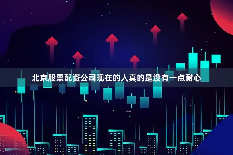 北京股票配资公司现在的人真的是没有一点耐心