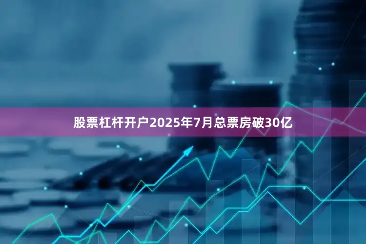 股票杠杆开户2025年7月总票房破30亿