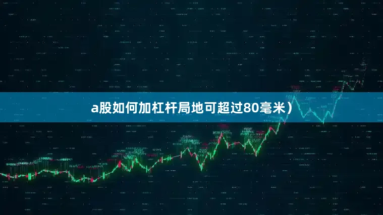 a股如何加杠杆局地可超过80毫米）