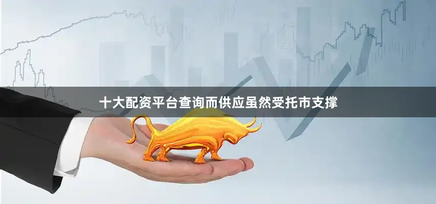 十大配资平台查询而供应虽然受托市支撑