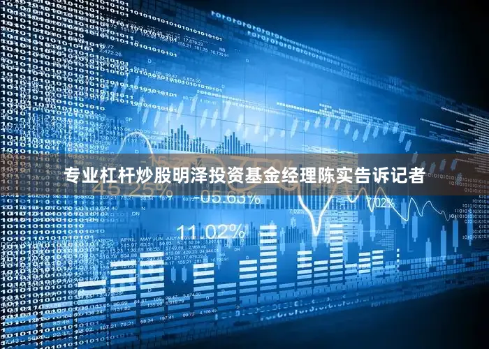专业杠杆炒股明泽投资基金经理陈实告诉记者