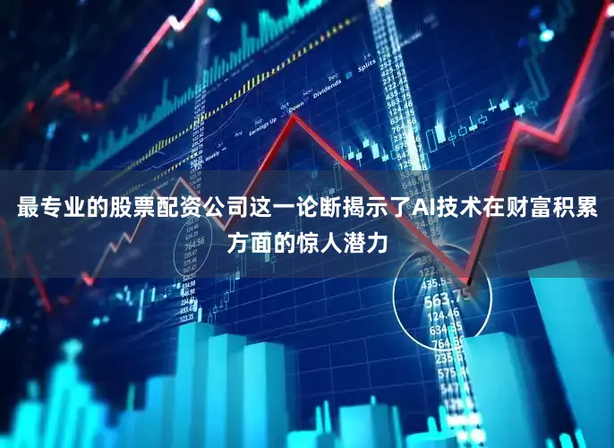 最专业的股票配资公司这一论断揭示了AI技术在财富积累方面的惊人潜力