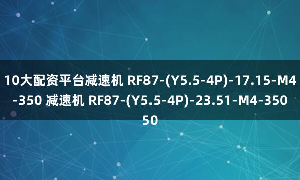 10大配资平台减速机 RF87-(Y5.5-4P)-17.15-M4-350 减速机 RF87-(Y5.5-4P)-23.51-M4-350
