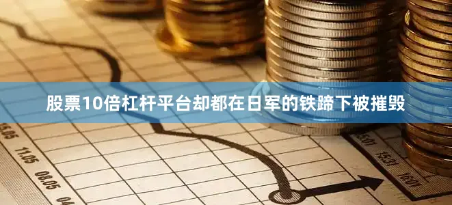 股票10倍杠杆平台却都在日军的铁蹄下被摧毁