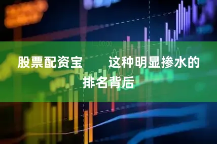 股票配资宝       这种明显掺水的排名背后