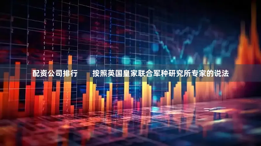 配资公司排行       按照英国皇家联合军种研究所专家的说法
