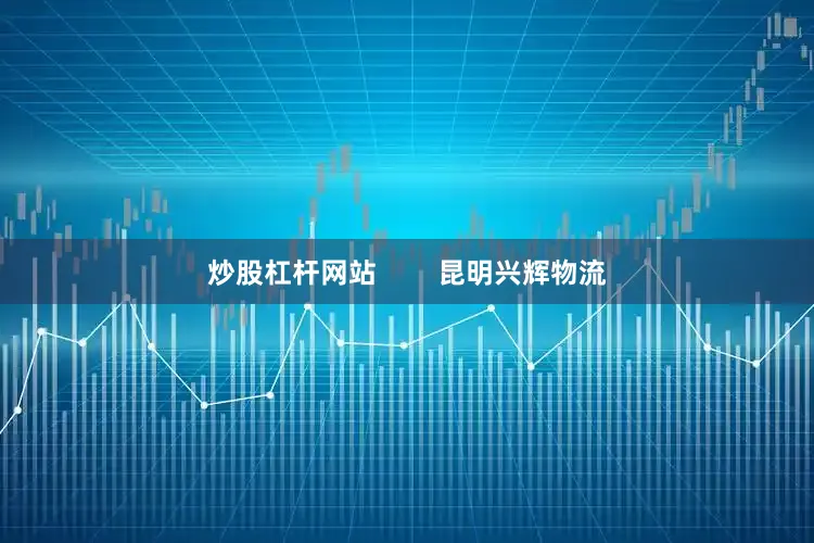炒股杠杆网站        昆明兴辉物流