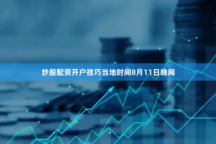 炒股配资开户技巧当地时间8月11日晚间
