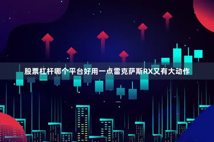 股票杠杆哪个平台好用一点雷克萨斯RX又有大动作