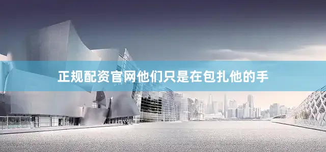 正规配资官网他们只是在包扎他的手