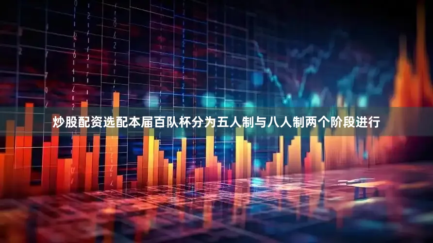 炒股配资选配本届百队杯分为五人制与八人制两个阶段进行