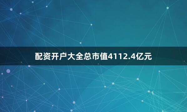 配资开户大全总市值4112.4亿元