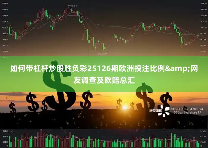 如何带杠杆炒股胜负彩25126期欧洲投注比例&网友调查及欧赔总汇