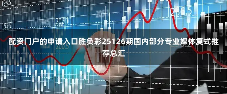 配资门户的申请入口胜负彩25126期国内部分专业媒体复式推荐总汇