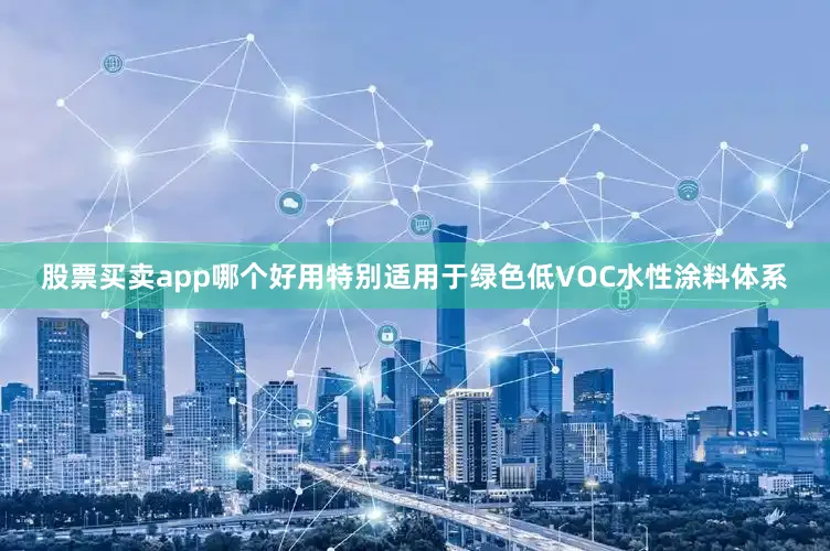 股票买卖app哪个好用特别适用于绿色低VOC水性涂料体系