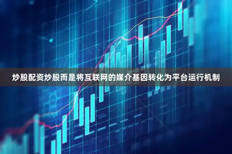 炒股配资炒股而是将互联网的媒介基因转化为平台运行机制
