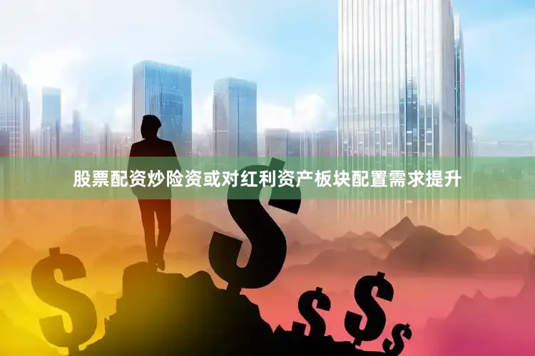 股票配资炒险资或对红利资产板块配置需求提升