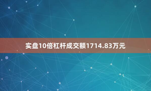 实盘10倍杠杆成交额1714.83万元