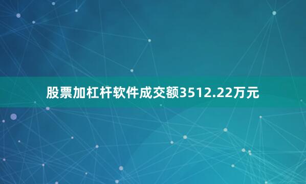 股票加杠杆软件成交额3512.22万元