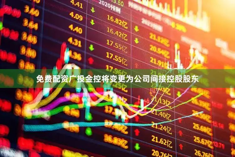 免费配资广投金控将变更为公司间接控股股东
