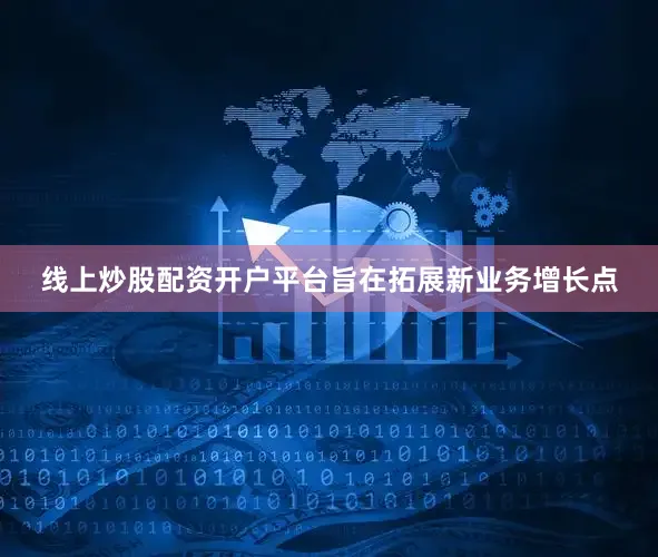 线上炒股配资开户平台旨在拓展新业务增长点