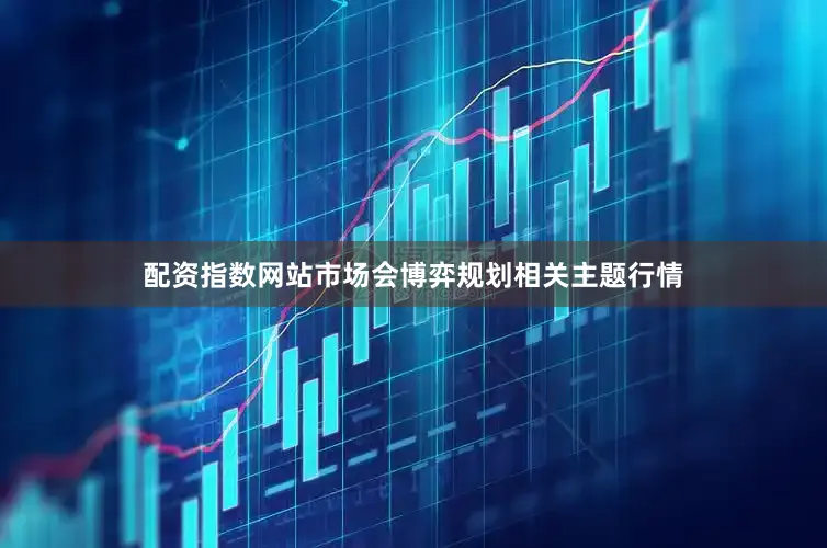 配资指数网站市场会博弈规划相关主题行情