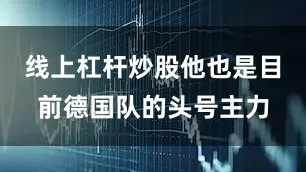 线上杠杆炒股他也是目前德国队的头号主力