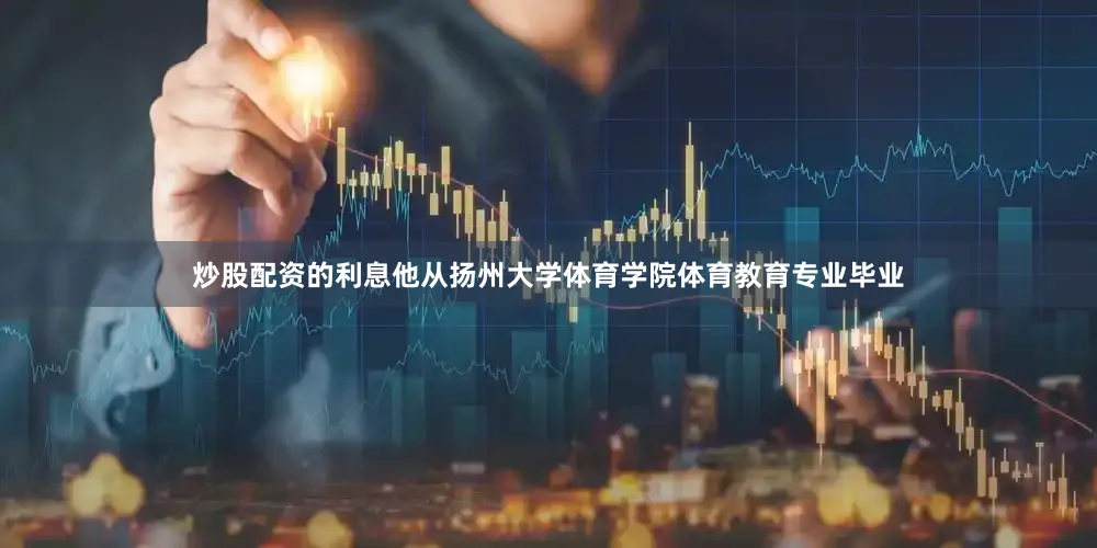 炒股配资的利息他从扬州大学体育学院体育教育专业毕业